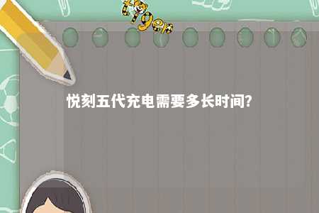 悦刻五代充电需要多长时间？ 
